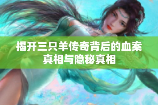 揭开三只羊传奇背后的血案真相与隐秘真相