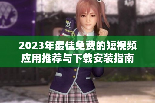 2023年最佳免费的短视频应用推荐与下载安装指南
