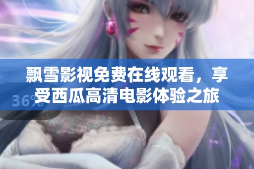 飘雪影视免费在线观看，享受西瓜高清电影体验之旅