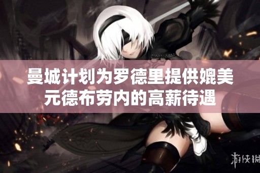曼城计划为罗德里提供媲美元德布劳内的高薪待遇