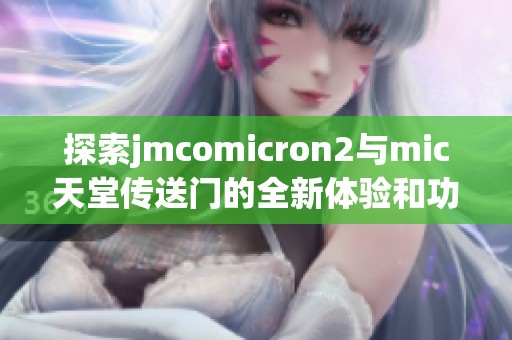 探索jmcomicron2与mic天堂传送门的全新体验和功能解析