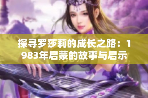 探寻罗莎莉的成长之路：1983年启蒙的故事与启示