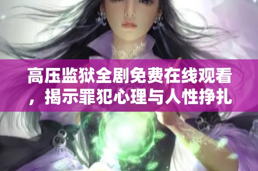 高压监狱全剧免费在线观看，揭示罪犯心理与人性挣扎