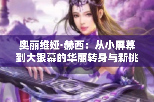 奥丽维娅·赫西：从小屏幕到大银幕的华丽转身与新挑战
