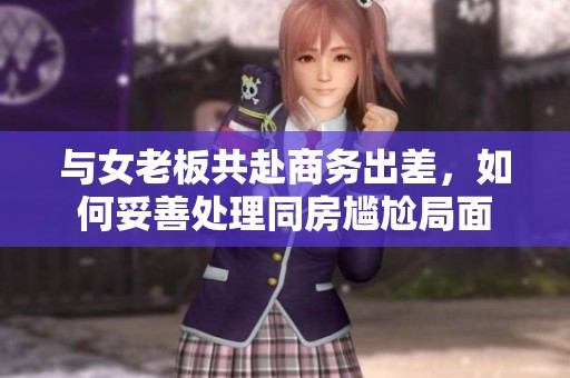 与女老板共赴商务出差，如何妥善处理同房尴尬局面