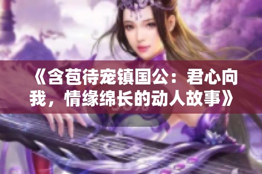 《含苞待宠镇国公：君心向我，情缘绵长的动人故事》