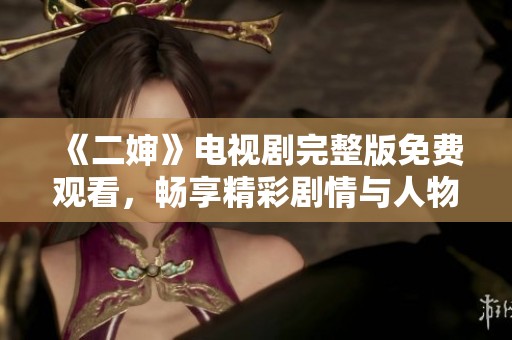 《二婶》电视剧完整版免费观看，畅享精彩剧情与人物发展