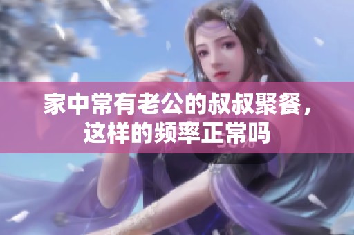 家中常有老公的叔叔聚餐，这样的频率正常吗