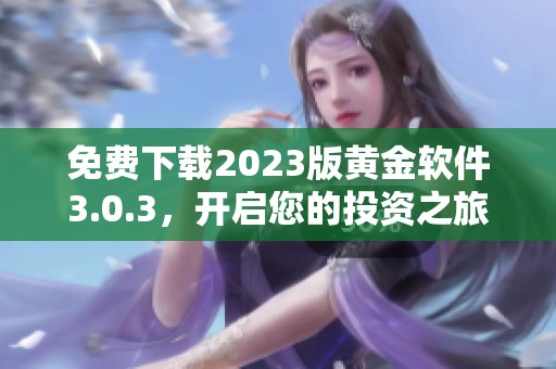 免费下载2023版黄金软件3.0.3，开启您的投资之旅