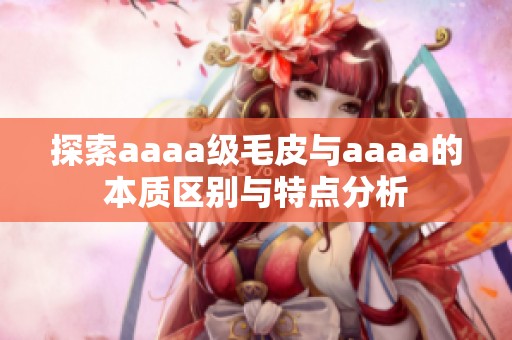 探索aaaa级毛皮与aaaa的本质区别与特点分析
