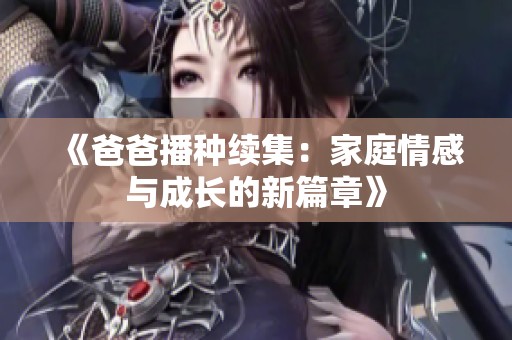 《爸爸播种续集：家庭情感与成长的新篇章》