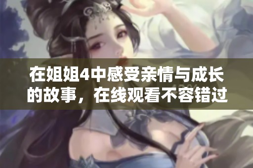 在姐姐4中感受亲情与成长的故事，在线观看不容错过