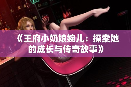 《王府小奶娘婉儿：探索她的成长与传奇故事》