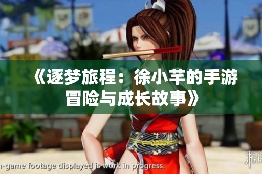 《逐梦旅程：徐小芊的手游冒险与成长故事》