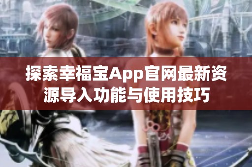 探索幸福宝App官网最新资源导入功能与使用技巧