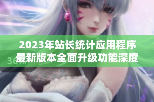 2023年站长统计应用程序最新版本全面升级功能深度解析