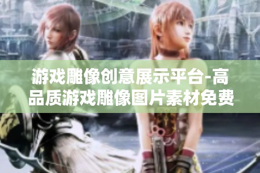 游戏雕像创意展示平台-高品质游戏雕像图片素材免费下载