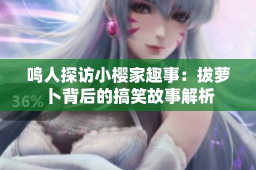鸣人探访小樱家趣事：拔萝卜背后的搞笑故事解析