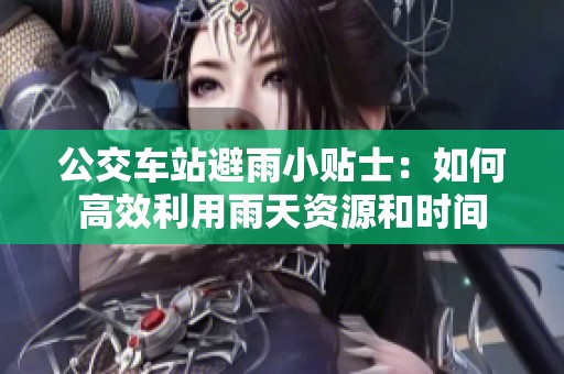 公交车站避雨小贴士：如何高效利用雨天资源和时间