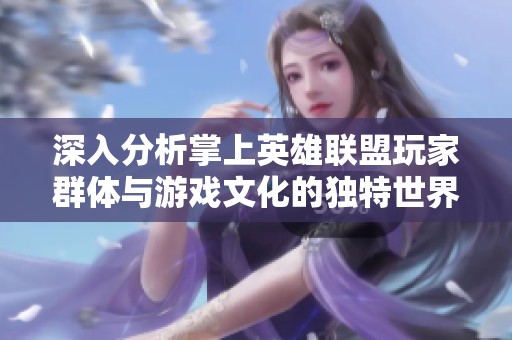 深入分析掌上英雄联盟玩家群体与游戏文化的独特世界