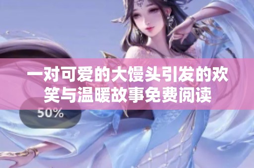一对可爱的大馒头引发的欢笑与温暖故事免费阅读