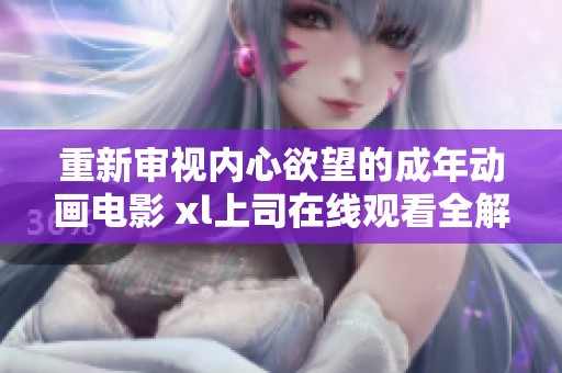 重新审视内心欲望的成年动画电影 xl上司在线观看全解析
