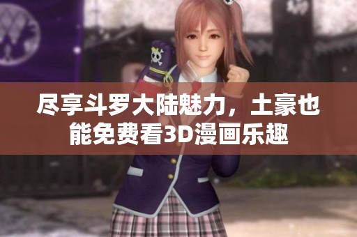 尽享斗罗大陆魅力，土豪也能免费看3D漫画乐趣