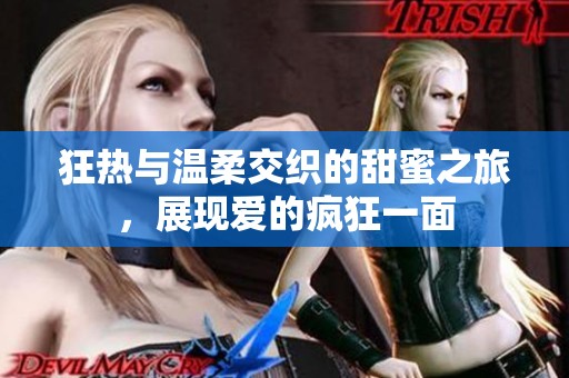 狂热与温柔交织的甜蜜之旅，展现爱的疯狂一面