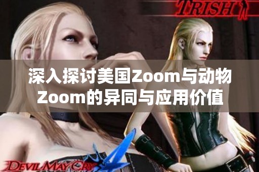 深入探讨美国Zoom与动物Zoom的异同与应用价值