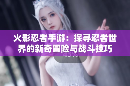 火影忍者手游：探寻忍者世界的新奇冒险与战斗技巧