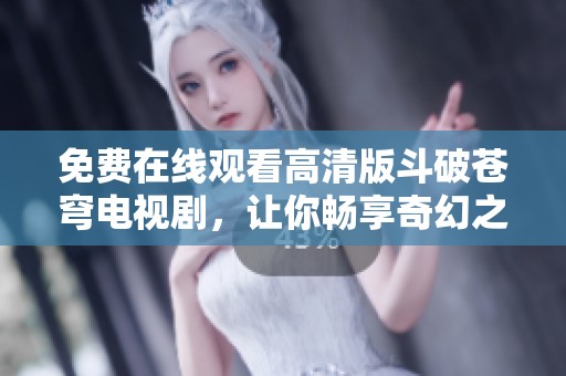 免费在线观看高清版斗破苍穹电视剧，让你畅享奇幻之旅