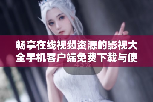 畅享在线视频资源的影视大全手机客户端免费下载与使用指南