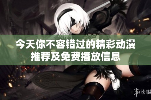 今天你不容错过的精彩动漫推荐及免费播放信息