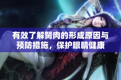 有效了解胬肉的形成原因与预防措施，保护眼睛健康