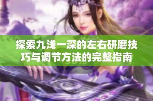 探索九浅一深的左右研磨技巧与调节方法的完整指南