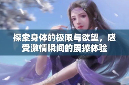 探索身体的极限与欲望，感受激情瞬间的震撼体验