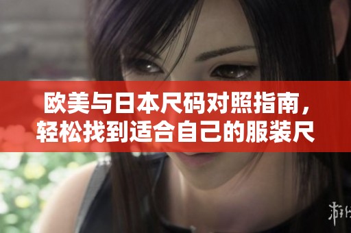 欧美与日本尺码对照指南，轻松找到适合自己的服装尺码