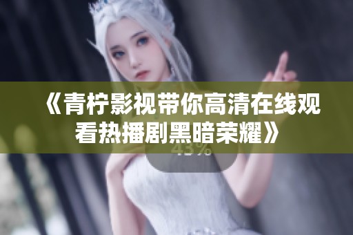 《青柠影视带你高清在线观看热播剧黑暗荣耀》