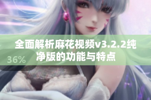 全面解析麻花视频v3.2.2纯净版的功能与特点