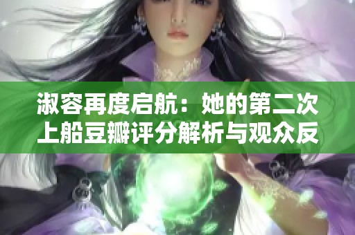 淑容再度启航：她的第二次上船豆瓣评分解析与观众反馈