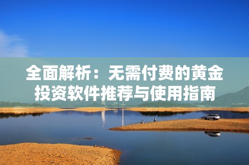 全面解析：无需付费的黄金投资软件推荐与使用指南