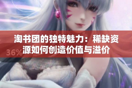 淘书团的独特魅力：稀缺资源如何创造价值与溢价