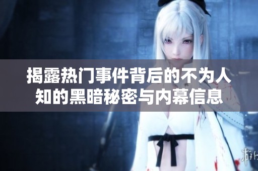 揭露热门事件背后的不为人知的黑暗秘密与内幕信息