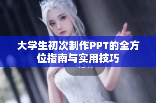 大学生初次制作PPT的全方位指南与实用技巧