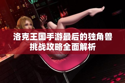 洛克王国手游最后的独角兽挑战攻略全面解析