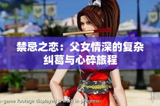 禁忌之恋：父女情深的复杂纠葛与心碎旅程