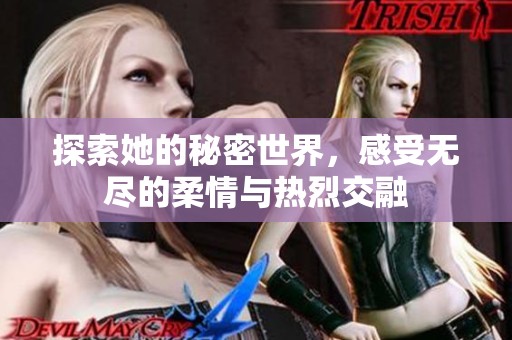 探索她的秘密世界，感受无尽的柔情与热烈交融