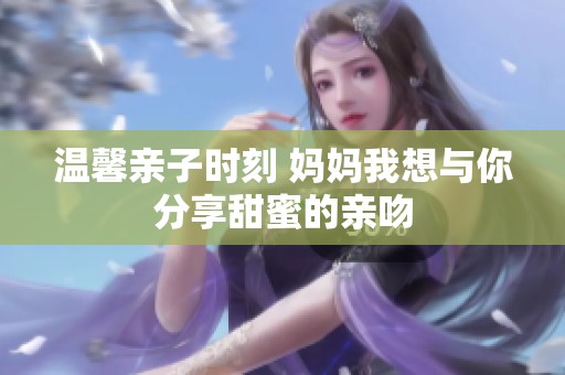 温馨亲子时刻 妈妈我想与你分享甜蜜的亲吻