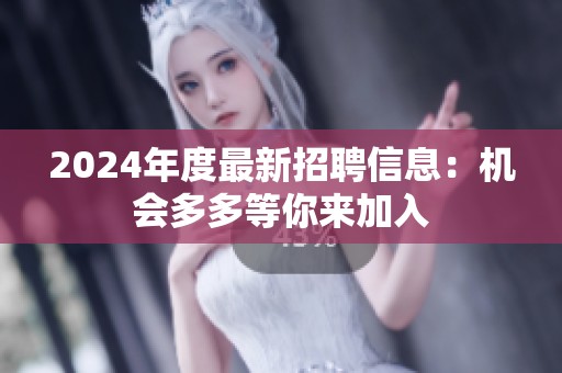 2024年度最新招聘信息：机会多多等你来加入