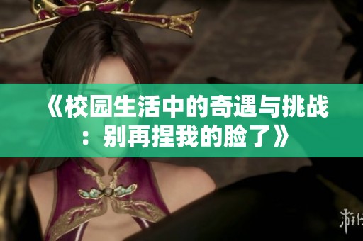 《校园生活中的奇遇与挑战：别再捏我的脸了》